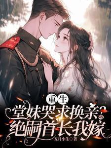 重生堂妹哭求换亲？绝嗣首长我嫁封面